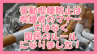 サムネ190628受動喫煙防止は喫煙者のマナーではなく国民のルールになりました。