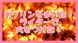 サムネ190719ガソリンをまいた!ライターで火をつけた!
